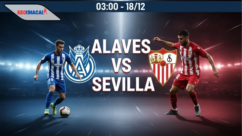 Nhận định bóng đá Alaves vs Sevilla, 03h00 ngày 18/12